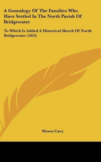 A Genealogy Of The Families Who Have Settled In The North Parish Of Bridgewater: To Which Is Added A Historical Sketch Of North Bridgewater (1824)