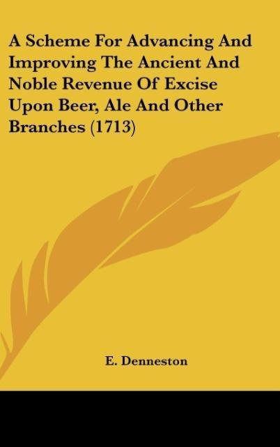 A Scheme For Advancing And Improving The Ancient And Noble Revenue Of Excise Upon Beer, Ale And Other Branches (1713)