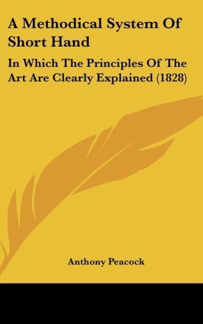 A Methodical System Of Short Hand: In Which The Principles Of The Art Are Clearly Explained (1828)