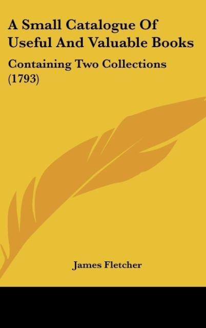 A Small Catalogue Of Useful And Valuable Books: Containing Two Collections (1793)