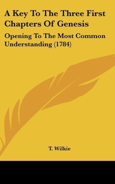 A Key To The Three First Chapters Of Genesis: Opening To The Most Common Understanding (1784)