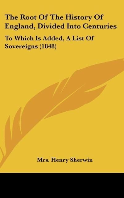 The Root Of The History Of England, Divided Into Centuries: To Which Is Added, A List Of Sovereigns (1848)