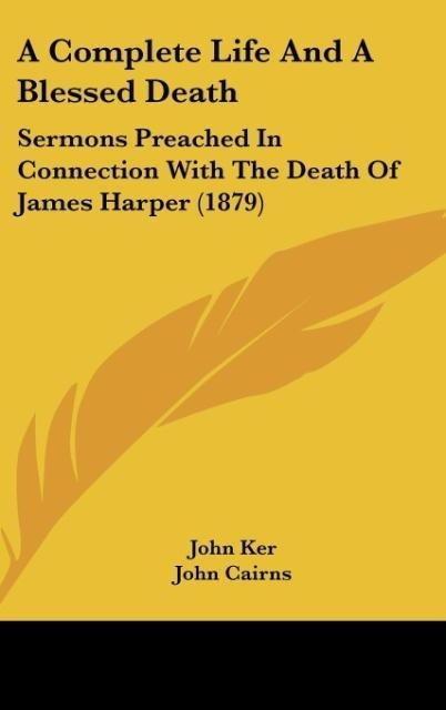 A Complete Life And A Blessed Death: Sermons Preached In Connection With The Death Of James Harper (1879)