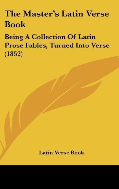 The Masters Latin Verse Book: Being A Collection Of Latin Prose Fables, Turned Into Verse (1852)