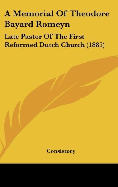 A Memorial Of Theodore Bayard Romeyn: Late Pastor Of The First Reformed Dutch Church (1885)