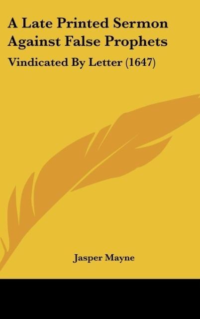 A Late Printed Sermon Against False Prophets: Vindicated By Letter (1647)