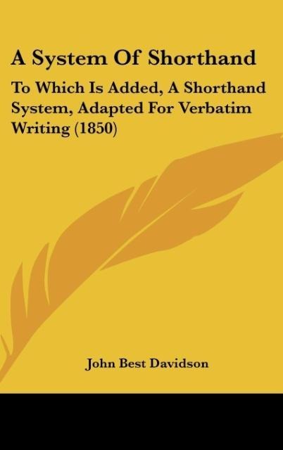 A System Of Shorthand: To Which Is Added, A Shorthand System, Adapted For Verbatim Writing (1850)