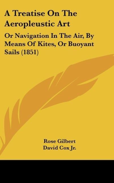 A Treatise On The Aeropleustic Art: Or Navigation In The Air, By Means Of Kites, Or Buoyant Sails (1851)