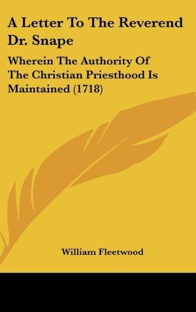 A Letter To The Reverend Dr. Snape: Wherein The Authority Of The Christian Priesthood Is Maintained (1718)