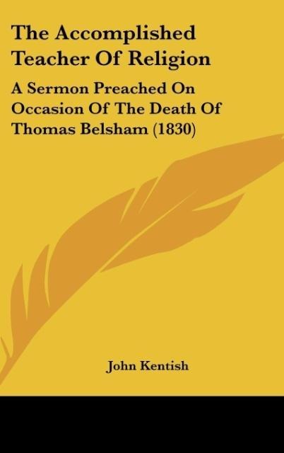 The Accomplished Teacher Of Religion: A Sermon Preached On Occasion Of The Death Of Thomas Belsham (1830)