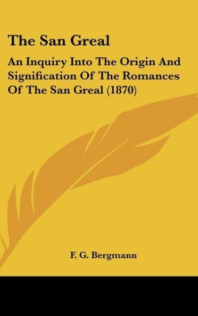 The San Greal: An Inquiry Into The Origin And Signification Of The Romances Of The San Greal (1870)