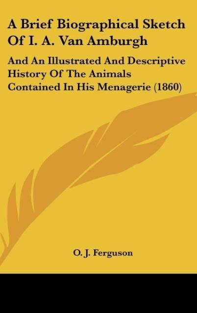 A Brief Biographical Sketch Of I. A. Van Amburgh: And An Illustrated And Descriptive History Of The Animals Contained In His Menagerie (1860)