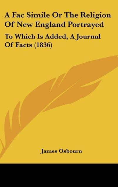 A Fac Simile Or The Religion Of New England Portrayed: To Which Is Added, A Journal Of Facts (1836)