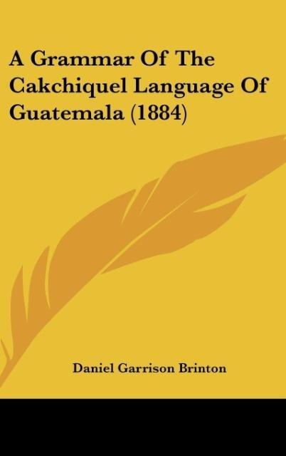 A Grammar Of The Cakchiquel Language Of Guatemala (1884)