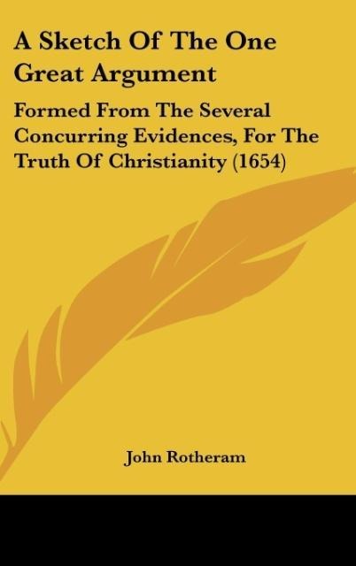 A Sketch Of The One Great Argument: Formed From The Several Concurring Evidences, For The Truth Of Christianity (1654)