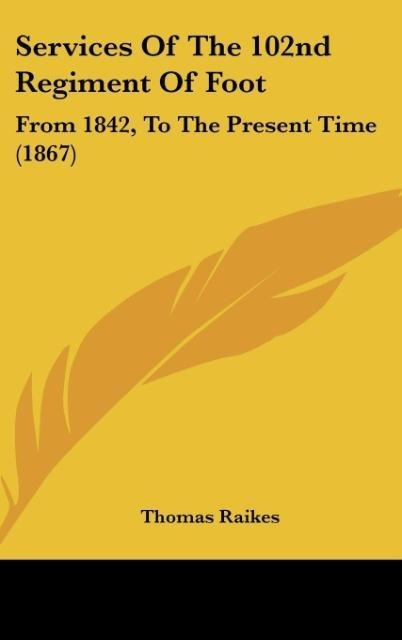 Services Of The 102nd Regiment Of Foot: From 1842, To The Present Time (1867)