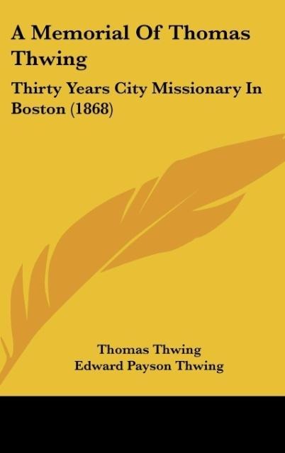 A Memorial Of Thomas Thwing: Thirty Years City Missionary In Boston (1868)
