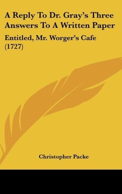 A Reply To Dr. Grays Three Answers To A Written Paper: Entitled, Mr. Worgers Cafe (1727)