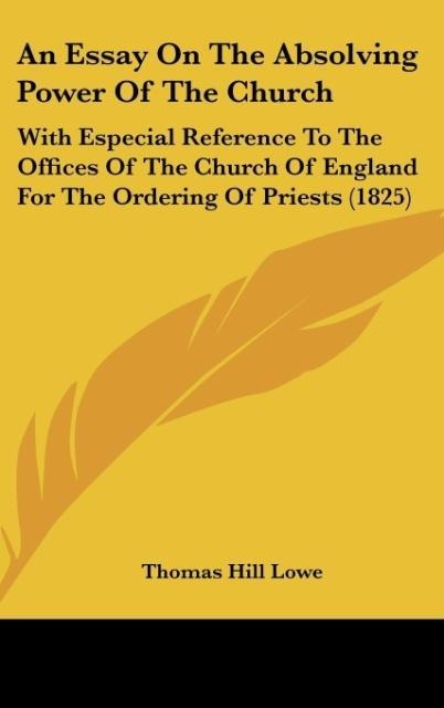 An Essay On The Absolving Power Of The Church: With Especial Reference To The Offices Of The Church Of England For The Ordering Of Priests (1825)