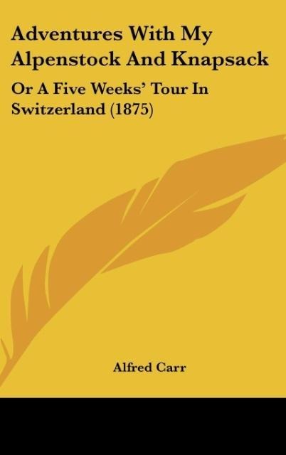 Adventures With My Alpenstock And Knapsack: Or A Five Weeks Tour In Switzerland (1875)