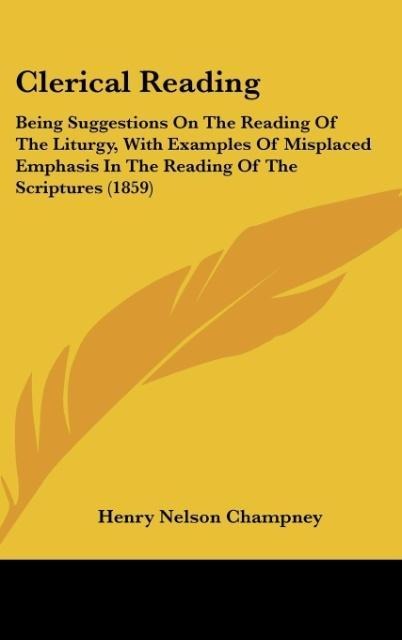 Clerical Reading: Being Suggestions On The Reading Of The Liturgy, With Examples Of Misplaced Emphasis In The Reading Of The Scriptures (1859)