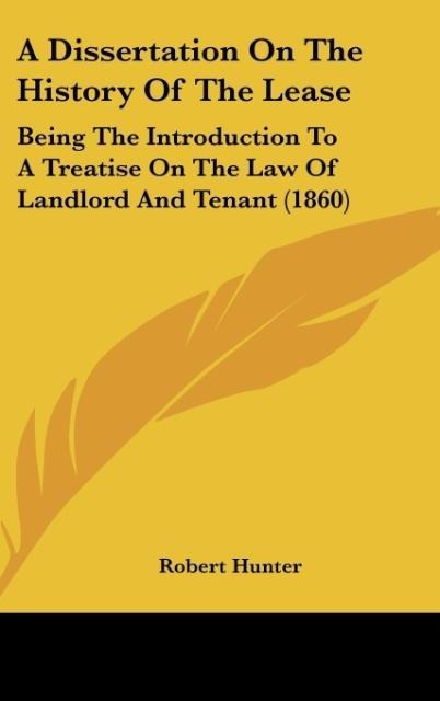 A Dissertation On The History Of The Lease: Being The Introduction To A Treatise On The Law Of Landlord And Tenant (1860)