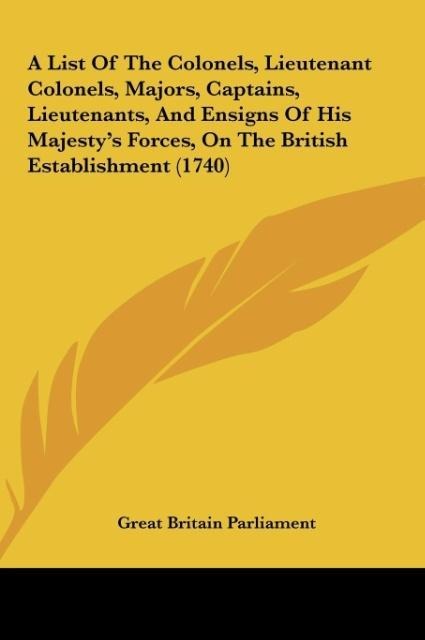 A List Of The Colonels, Lieutenant Colonels, Majors, Captains, Lieutenants, And Ensigns Of His Majestys Forces, On The British Establishment (1740)