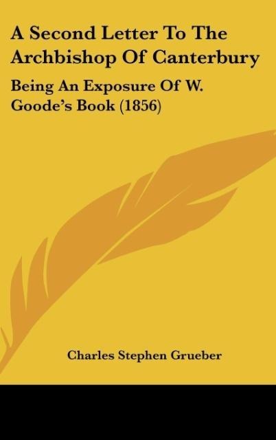 A Second Letter To The Archbishop Of Canterbury: Being An Exposure Of W. Goodes Book (1856)