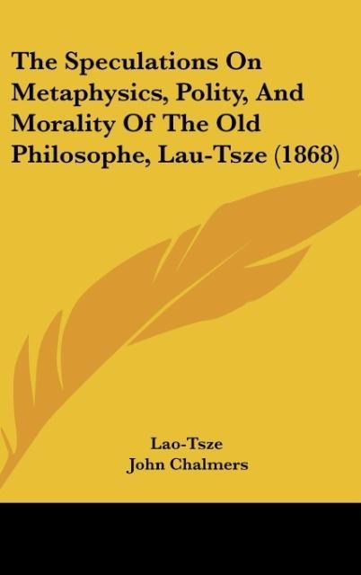 The Speculations On Metaphysics, Polity, And Morality Of The Old Philosophe, Lau-Tsze (1868)