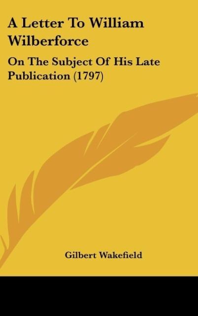 A Letter To William Wilberforce: On The Subject Of His Late Publication (1797)