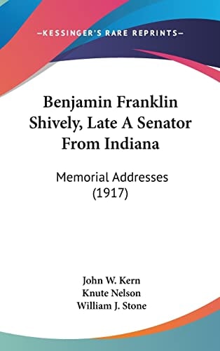 Benjamin Franklin Shively, Late A Senator From Indiana: Memorial Addresses (1917)