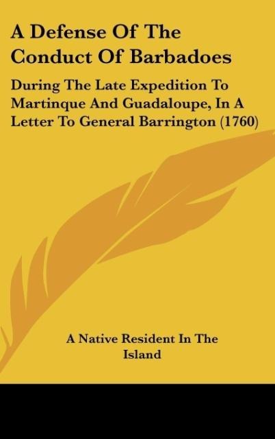 A Defense Of The Conduct Of Barbadoes: During The Late Expedition To Martinque And Guadaloupe, In A Letter To General Barrington (1760)