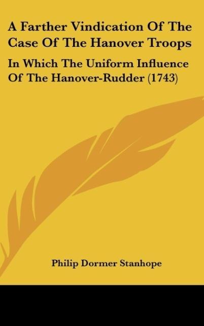 A Farther Vindication Of The Case Of The Hanover Troops: In Which The Uniform Influence Of The Hanover-Rudder (1743)