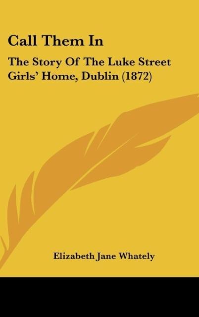 Call Them In: The Story Of The Luke Street Girls Home, Dublin (1872)