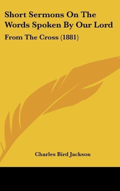 Short Sermons On The Words Spoken By Our Lord: From The Cross (1881)