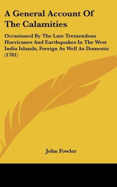 A General Account Of The Calamities: Occasioned By The Late Tremendous Hurricanes And Earthquakes In The West India Islands, Foreign As Well As Domestic (1781)