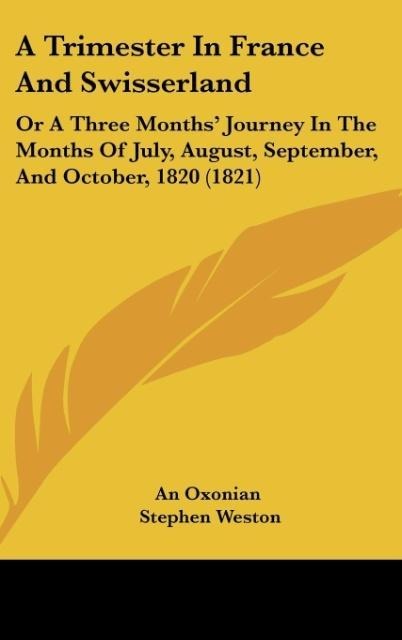A Trimester In France And Swisserland: Or A Three Months Journey In The Months Of July, August, September, And October, 1820 (1821)