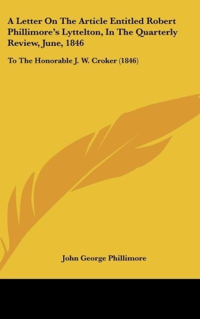 A Letter On The Article Entitled Robert Phillimores Lyttelton, In The Quarterly Review, June, 1846: To The Honorable J. W. Croker (1846)