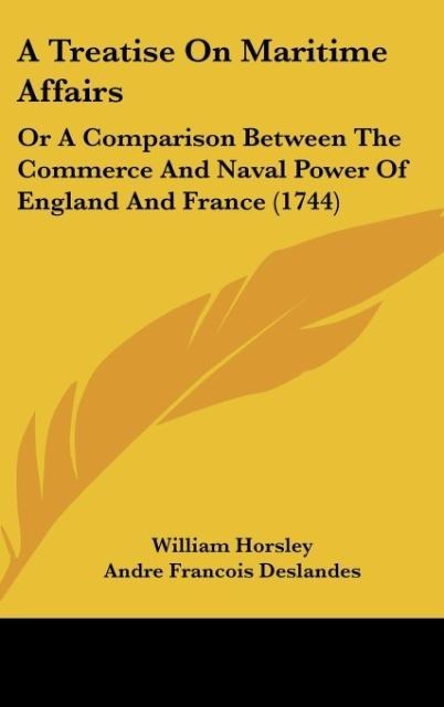 A Treatise On Maritime Affairs: Or A Comparison Between The Commerce And Naval Power Of England And France (1744)