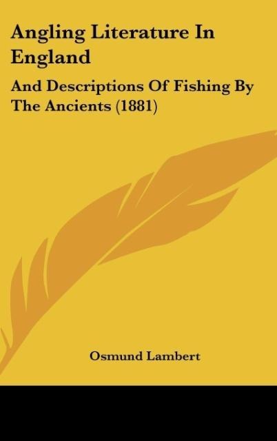 Angling Literature In England: And Descriptions Of Fishing By The Ancients (1881)