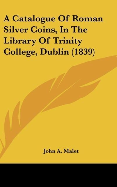 A Catalogue Of Roman Silver Coins, In The Library Of Trinity College, Dublin (1839)