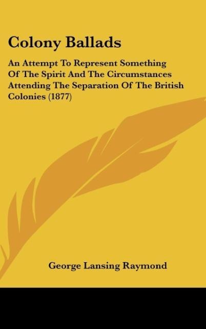 Colony Ballads: An Attempt To Represent Something Of The Spirit And The Circumstances Attending The Separation Of The British Colonies (1877)