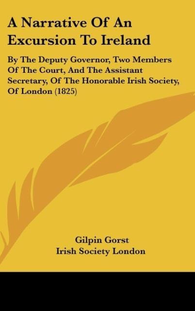 A Narrative Of An Excursion To Ireland: By The Deputy Governor, Two Members Of The Court, And The Assistant Secretary, Of The Honorable Irish Society, Of London (1825)