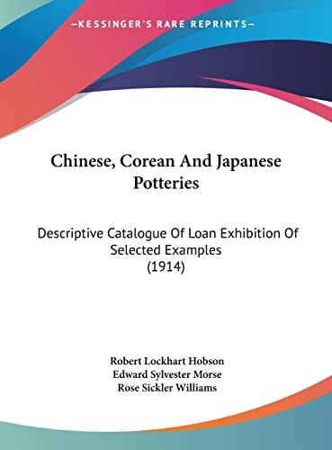 Chinese, Corean And Japanese Potteries: Descriptive Catalogue Of Loan Exhibition Of Selected Examples (1914)