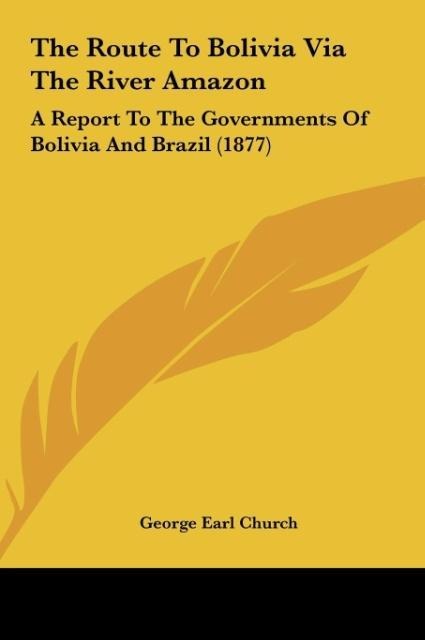 The Route To Bolivia Via The River Amazon: A Report To The Governments Of Bolivia And Brazil (1877)