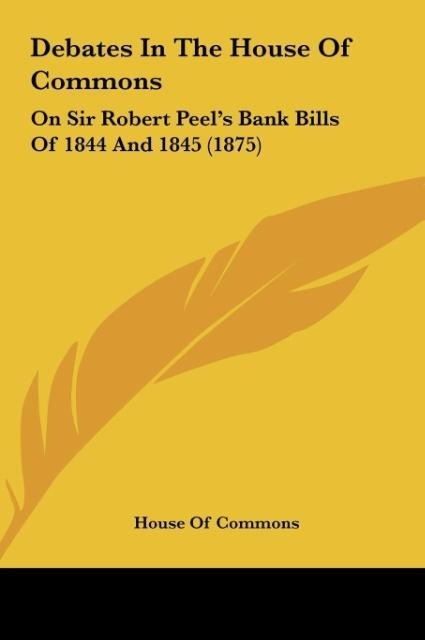 Debates In The House Of Commons: On Sir Robert Peels Bank Bills Of 1844 And 1845 (1875)