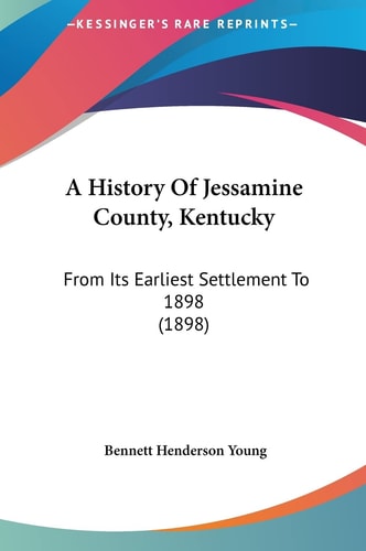 A History Of Jessamine County, Kentucky: From Its Earliest Settlement To 1898 (1898)