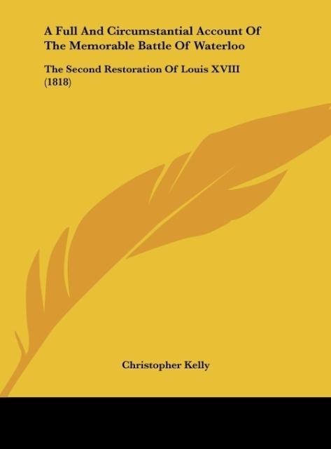 A Full And Circumstantial Account Of The Memorable Battle Of Waterloo: The Second Restoration Of Louis XVIII (1818)