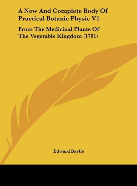 A New And Complete Body Of Practical Botanic Physic V1: From The Medicinal Plants Of The Vegetable Kingdom (1791)