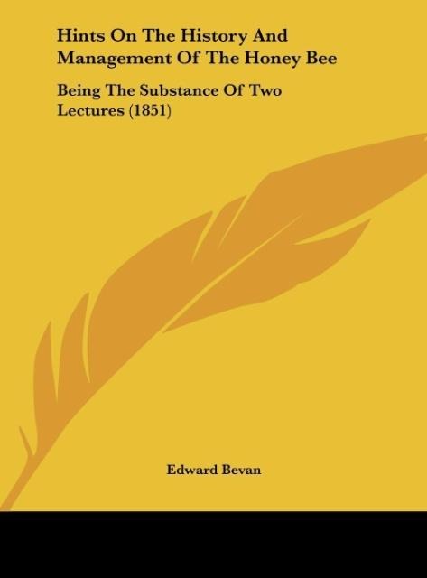 Hints On The History And Management Of The Honey Bee: Being The Substance Of Two Lectures (1851)